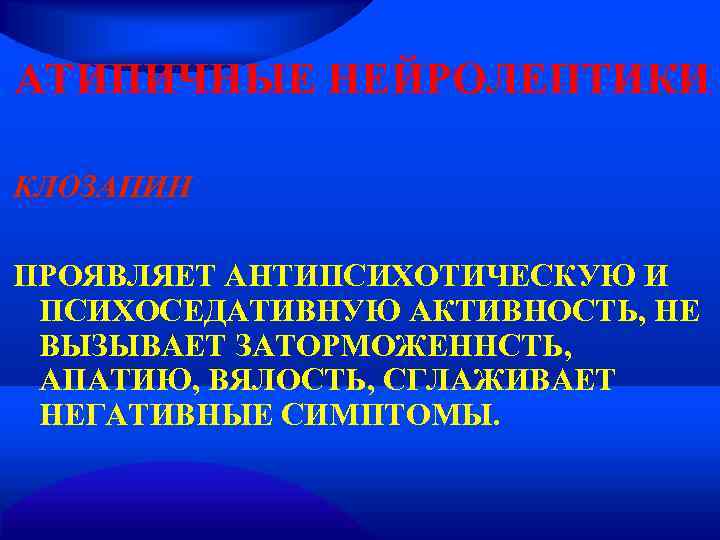 АТИПИЧНЫЕ НЕЙРОЛЕПТИКИ КЛОЗАПИН ПРОЯВЛЯЕТ АНТИПСИХОТИЧЕСКУЮ И ПСИХОСЕДАТИВНУЮ АКТИВНОСТЬ, НЕ ВЫЗЫВАЕТ ЗАТОРМОЖЕННСТЬ,  АПАТИЮ, ВЯЛОСТЬ,