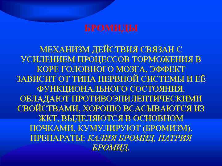   БРОМИДЫ  МЕХАНИЗМ ДЕЙСТВИЯ СВЯЗАН С УСИЛЕНИЕМ ПРОЦЕССОВ ТОРМОЖЕНИЯ В КОРЕ ГОЛОВНОГО
