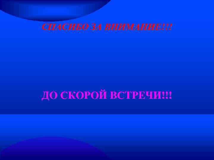 СПАСИБО ЗА ВНИМАНИЕ!!! ДО СКОРОЙ ВСТРЕЧИ!!! 