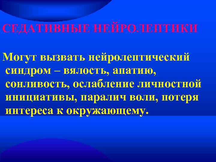 СЕДАТИВНЫЕ НЕЙРОЛЕПТИКИ Могут вызвать нейролептический синдром – вялость, апатию, сонливость, ослабление личностной инициативы, паралич