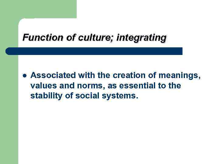 Function of culture; integrating  l  Associated with the creation of meanings, values
