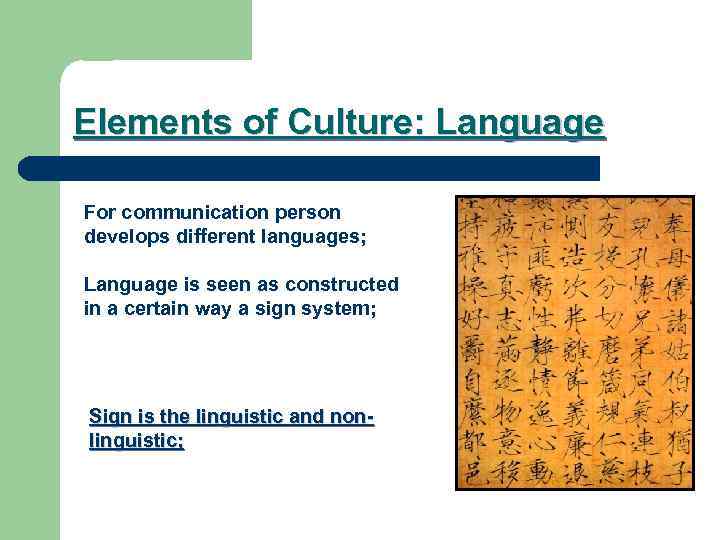 Elements of Culture: Language For communication person develops different languages;  Language is seen