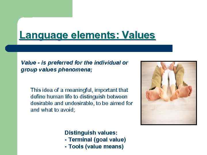 Language elements: Values Value - is preferred for the individual or group values phenomena;