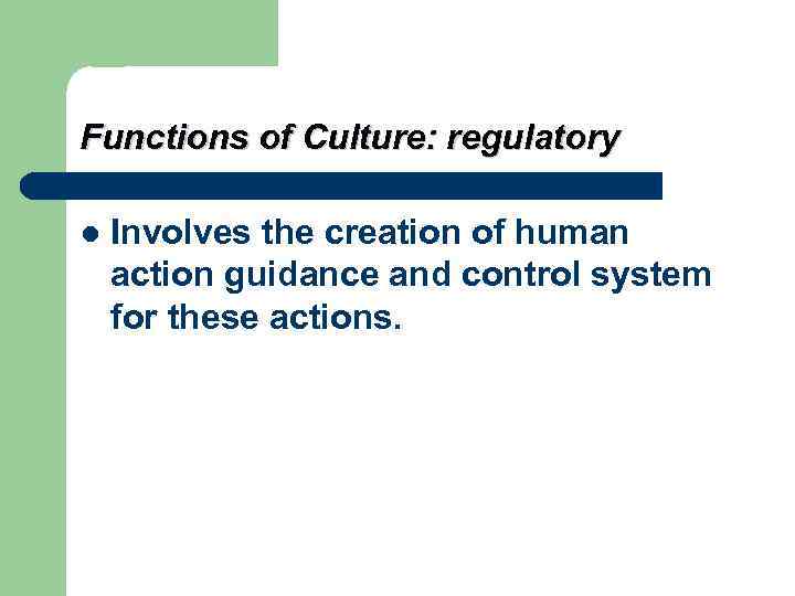 Functions of Culture: regulatory l  Involves the creation of human action guidance and