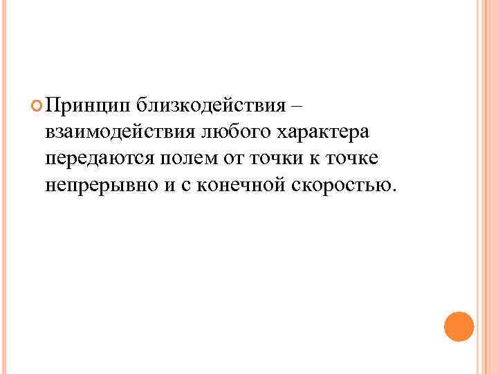 Принципблизкодействия – взаимодействия любого характера передаются полем от точки к точке непрерывно и Принципблизкодействия – взаимодействия любого характера передаются полем от точки к точке непрерывно и