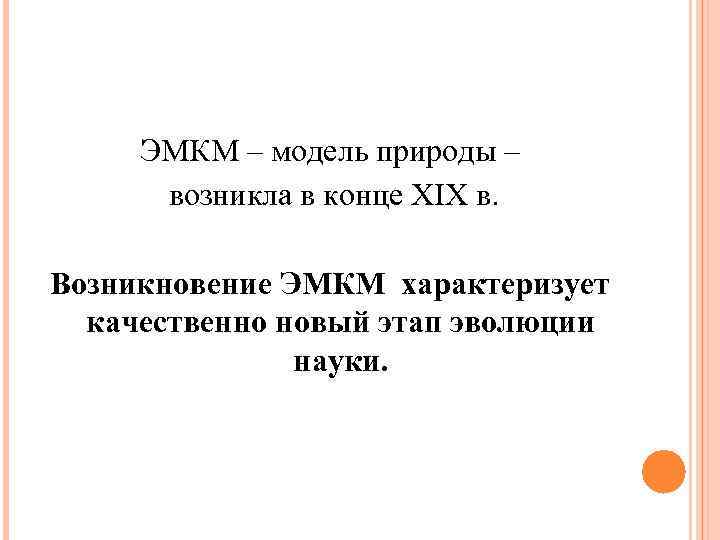 ЭМКМ – модель природы – возникла в конце XIX в. Возникновение ЭМКМ – модель природы – возникла в конце XIX в. Возникновение