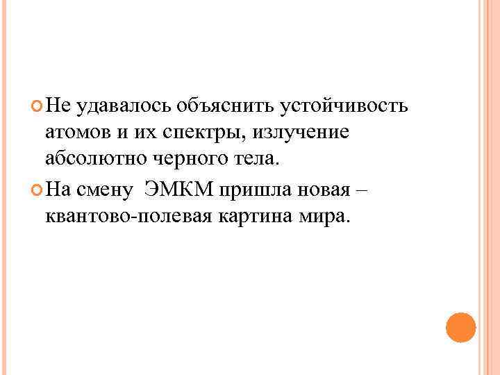 Не удавалось объяснить устойчивость атомов и их спектры, излучение абсолютно черного Не удавалось объяснить устойчивость атомов и их спектры, излучение абсолютно черного