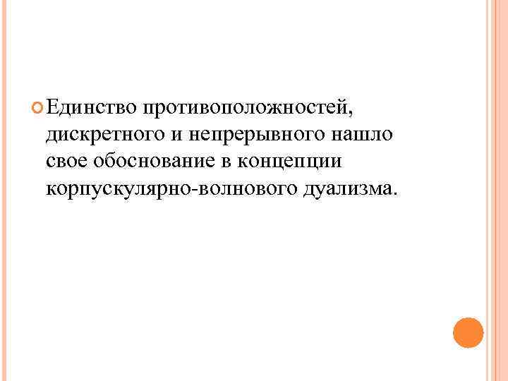 Единствопротивоположностей, дискретного и непрерывного нашло свое обоснование в концепции корпускулярно-волнового дуализма. Единствопротивоположностей, дискретного и непрерывного нашло свое обоснование в концепции корпускулярно-волнового дуализма.