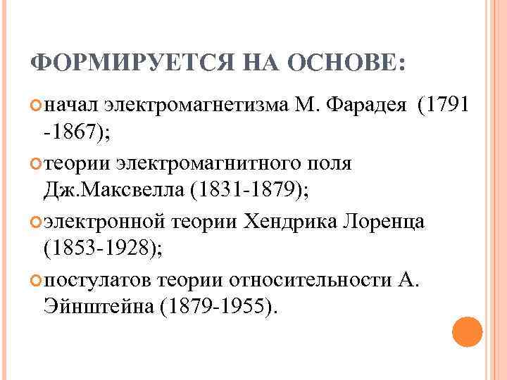 ФОРМИРУЕТСЯ НА ОСНОВЕ: начал электромагнетизма М. Фарадея (1791 -1867); теории электромагнитного ФОРМИРУЕТСЯ НА ОСНОВЕ: начал электромагнетизма М. Фарадея (1791 -1867); теории электромагнитного