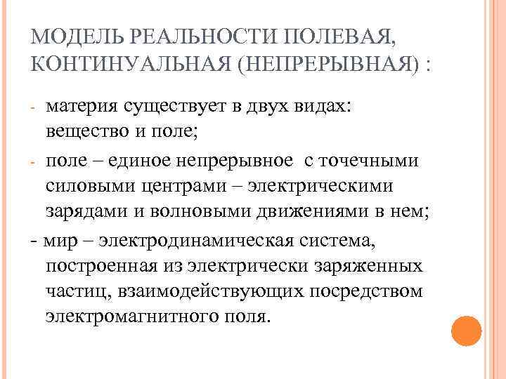 МОДЕЛЬ РЕАЛЬНОСТИ ПОЛЕВАЯ, КОНТИНУАЛЬНАЯ (НЕПРЕРЫВНАЯ) : - материя существует в двух видах: вещество МОДЕЛЬ РЕАЛЬНОСТИ ПОЛЕВАЯ, КОНТИНУАЛЬНАЯ (НЕПРЕРЫВНАЯ) : - материя существует в двух видах: вещество