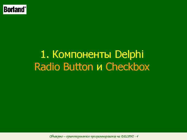  1. Компоненты Delphi Radio Button и Checkbox  Объектно – ориентированное программирование на