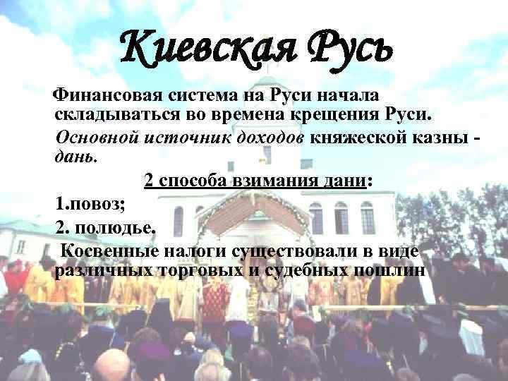  Киевская Русь Финансовая система на Руси начала складываться во времена крещения Руси. Основной