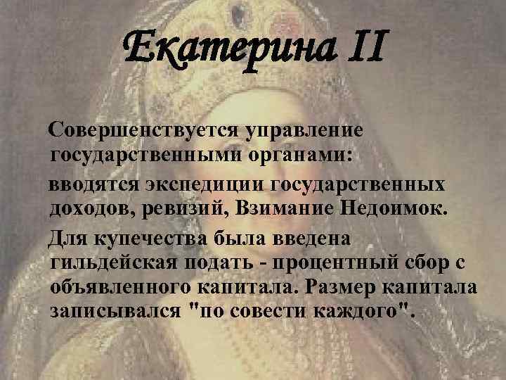  Екатерина II Совершенствуется управление государственными органами: вводятся экспедиции государственных доходов, ревизий, Взимание Недоимок.
