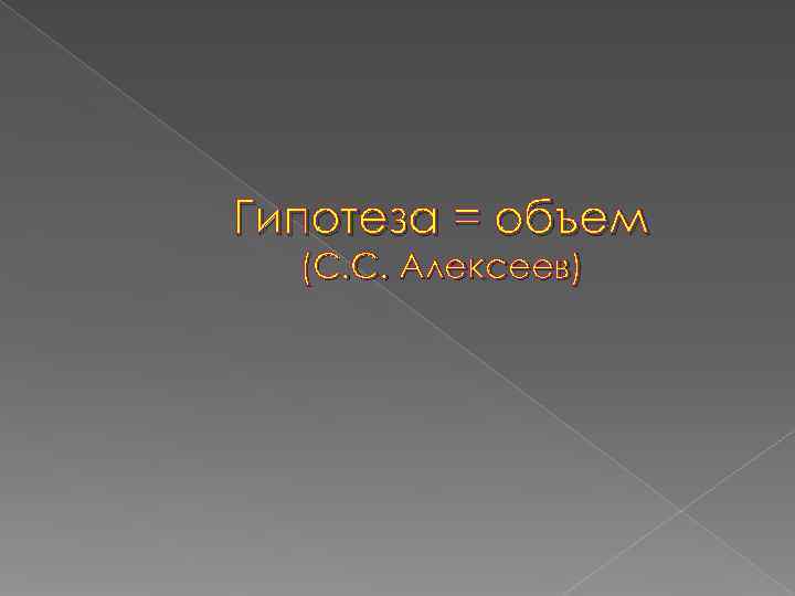 Гипотеза = объем  (С. С. Алексеев) 