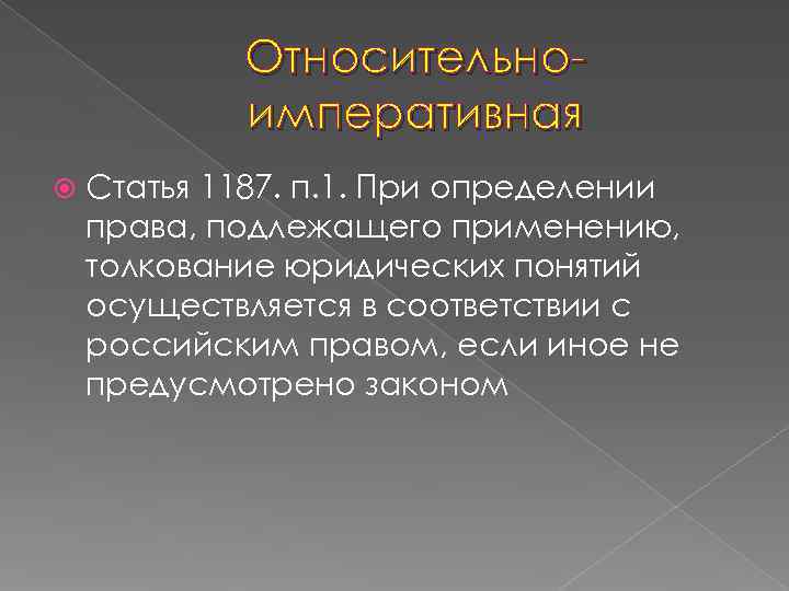   Относительно-   императивная Статья 1187. п. 1. При определении права, подлежащего