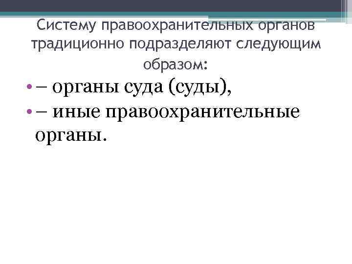  Систему правоохранительных органов традиционно подразделяют следующим    образом:  • –