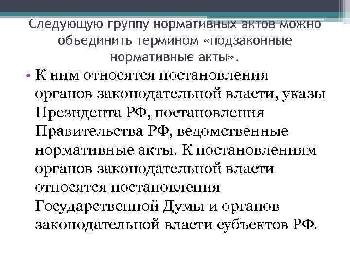 Следующую группу нормативных актов можно объединить термином «подзаконные  нормативные акты» .  •