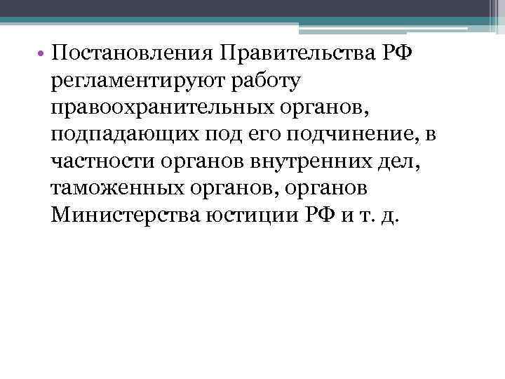  • Постановления Правительства РФ  регламентируют работу  правоохранительных органов,  подпадающих под