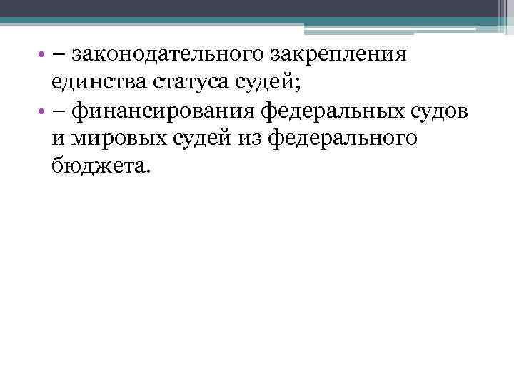  • – законодательного закрепления  единства статуса судей;  • – финансирования федеральных