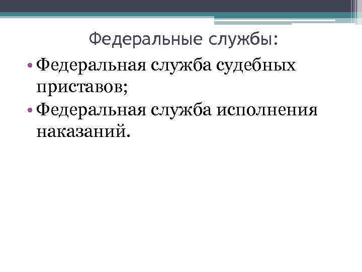   Федеральные службы:  • Федеральная служба судебных  приставов;  • Федеральная