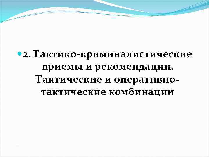  2. Тактико-криминалистические  приемы и рекомендации.  Тактические и оперативно-  тактические комбинации