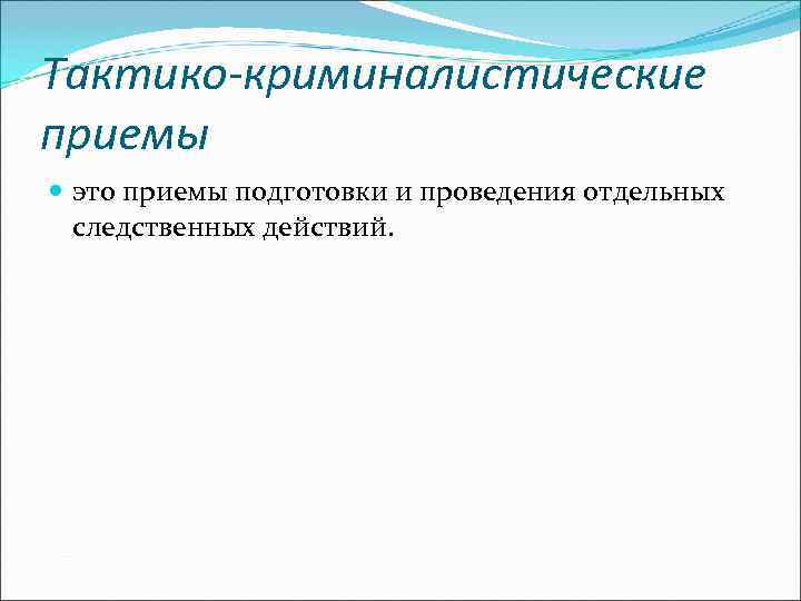 Тактико-криминалистические приемы  это приемы подготовки и проведения отдельных  следственных действий. 