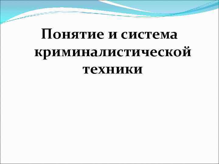  Понятие и система криминалистической  техники 