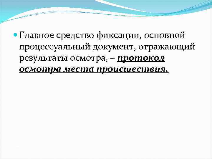  Главное средство фиксации, основной  процессуальный документ, отражающий  результаты осмотра, – протокол