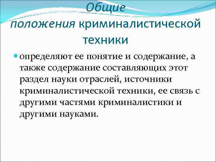   Общие положения криминалистической   техники  определяют ее понятие и содержание,