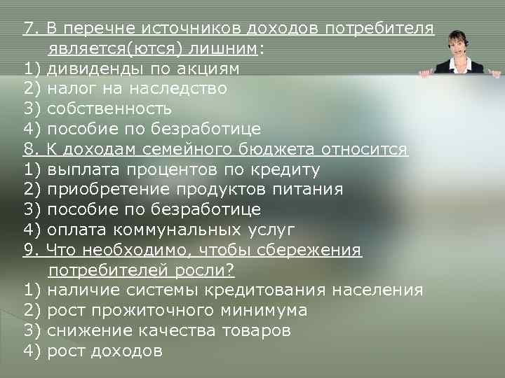 7. В перечне источников доходов потребителя  является(ются) лишним: 1) дивиденды по акциям 2)