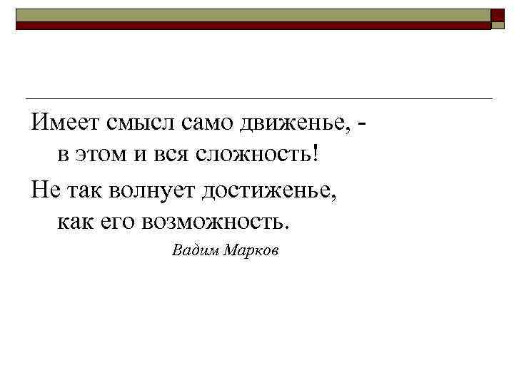 Имеет смысл само движенье, -  в этом и вся сложность! Не так волнует