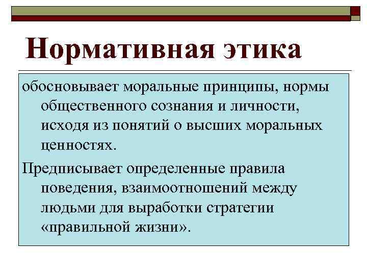 Нормативная этика обосновывает моральные принципы, нормы  общественного сознания и личности,  исходя из