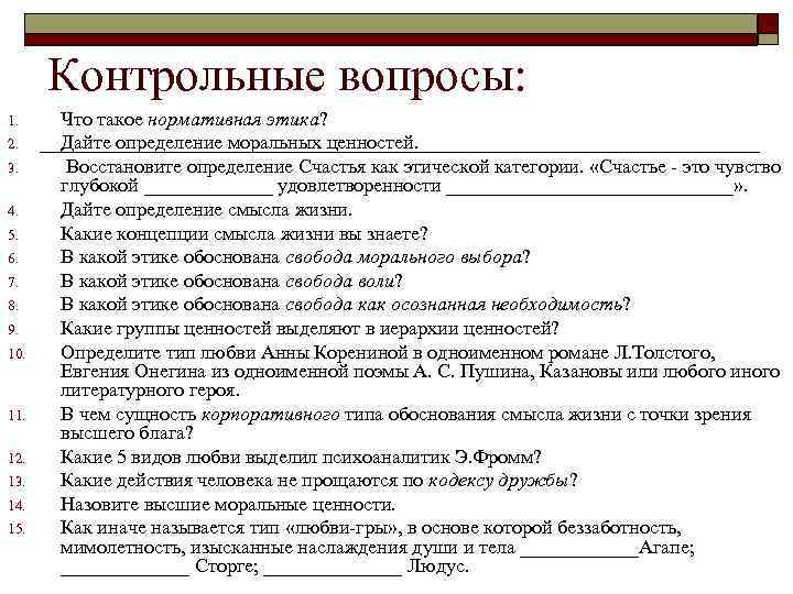  Контрольные вопросы: 1. Что такое нормативная этика? 2. Дайте определение моральных ценностей. 3.