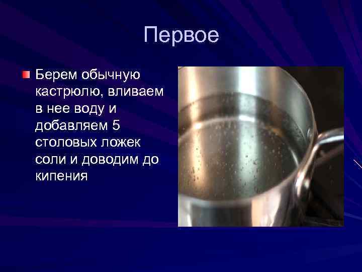    Первое Берем обычную кастрюлю, вливаем в нее воду и добавляем 5