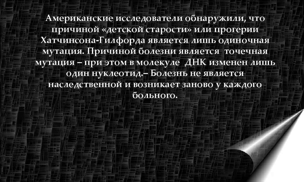  Американские исследователи обнаружили, что  причиной «детской старости» или прогерии Хатчинсона-Гилфорда является лишь