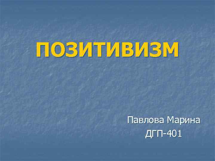 ПОЗИТИВИЗМ   Павлова Марина   ДГП-401 