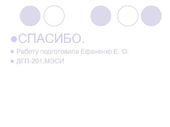 l. СПАСИБО. l Работу подготовила Ефаненко Е. О. l ДГП-201, МЭСИ 