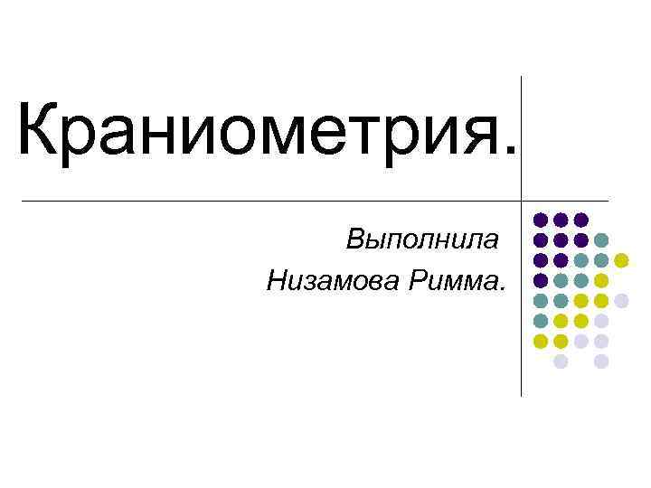 Краниометрия.   Выполнила  Низамова Римма. 