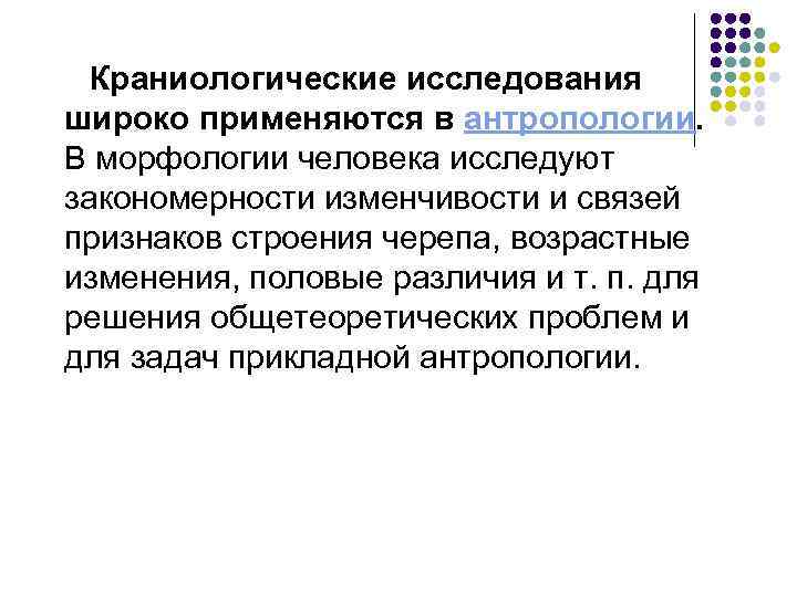 Краниологические исследования широко применяются в антропологии. В морфологии человека исследуют закономерности изменчивости и