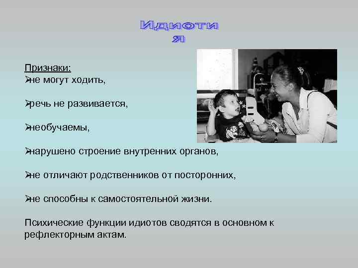 Признаки: Øне могут ходить,  Øречь не развивается,  Øнеобучаемы,  Øнарушено строение внутренних