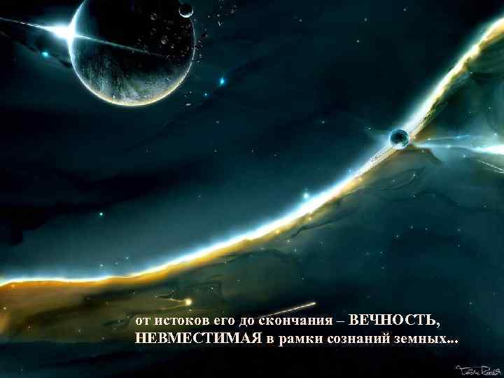 от истоков его до скончания – ВЕЧНОСТЬ, НЕВМЕСТИМАЯ в рамки сознаний земных. . .