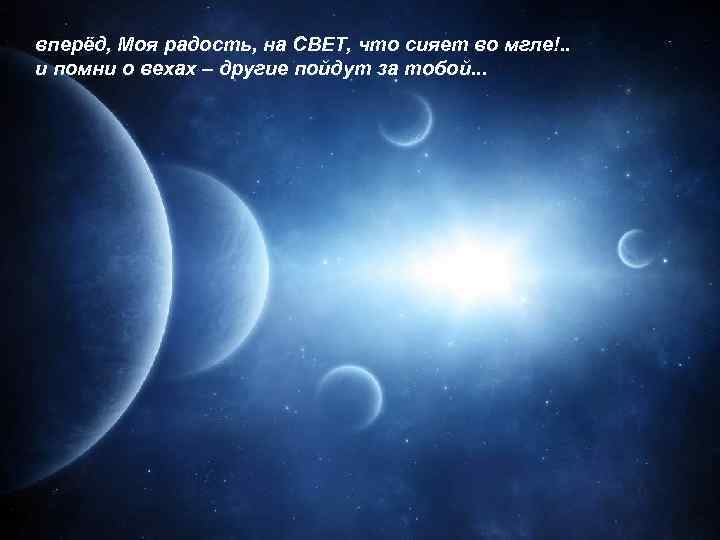 вперёд, Моя радость, на СВЕТ, что сияет во мгле!. . и помни о вехах