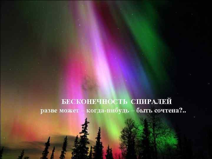  БЕСКОНЕЧНОСТЬ СПИРАЛЕЙ разве может – когда-нибудь – быть сочтена? . . 