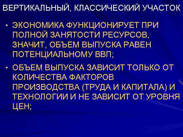 ВЕРТИКАЛЬНЫЙ, КЛАССИЧЕСКИЙ УЧАСТОК  • ЭКОНОМИКА ФУНКЦИОНИРУЕТ ПРИ ПОЛНОЙ ЗАНЯТОСТИ РЕСУРСОВ,  ЗНАЧИТ, ОБЪЕМ