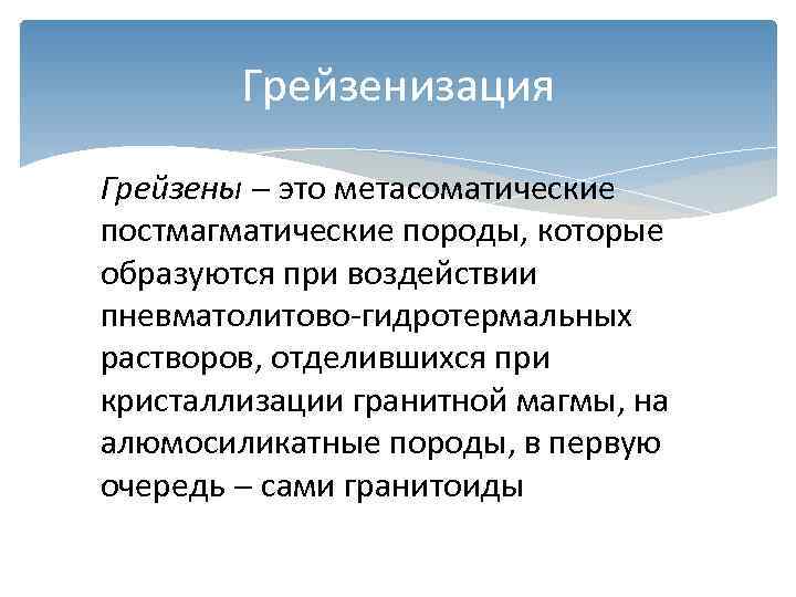   Грейзенизация Грейзены  это метасоматические постмагматические породы, которые образуются при воздействии пневматолитово-гидротермальных