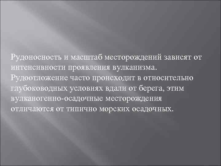 Рудоносность и масштаб месторождений зависят от интенсивности проявления вулканизма. Рудоотложение часто происходит в относительно