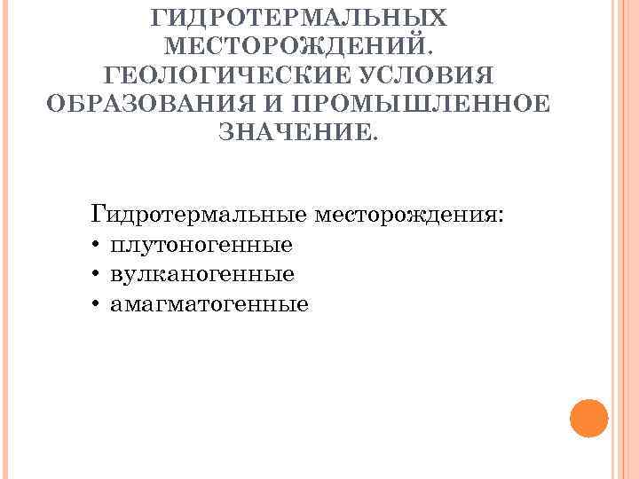  ГИДРОТЕРМАЛЬНЫХ  МЕСТОРОЖДЕНИЙ. ГЕОЛОГИЧЕСКИЕ УСЛОВИЯ ОБРАЗОВАНИЯ И ПРОМЫШЛЕННОЕ  ЗНАЧЕНИЕ. Гидротермальные месторождения: •