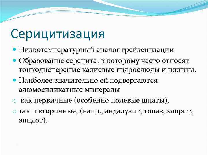 Серицитизация  Низкотемпературный аналог грейзенизации  Образование серецита, к которому часто относят  тонкодисперсные