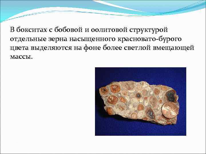 В бокситах с бобовой и оолитовой структурой отдельные зерна насыщенного красновато-бурого цвета выделяются на