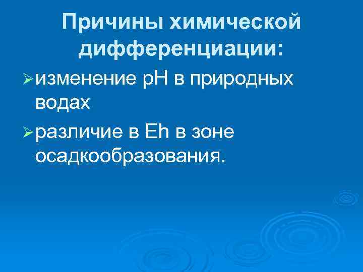  Причины химической дифференциации: Ø изменение p. H в природных  водах Ø